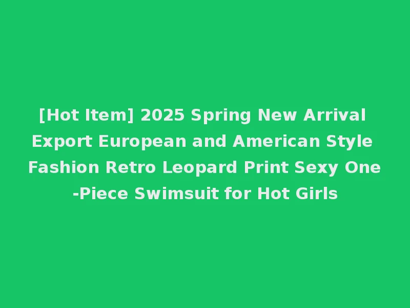 [Hot Item] 2025 Spring New Arrival Export European and American Style Fashion Retro Leopard Print Sexy One-Piece Swimsuit for Hot Girls