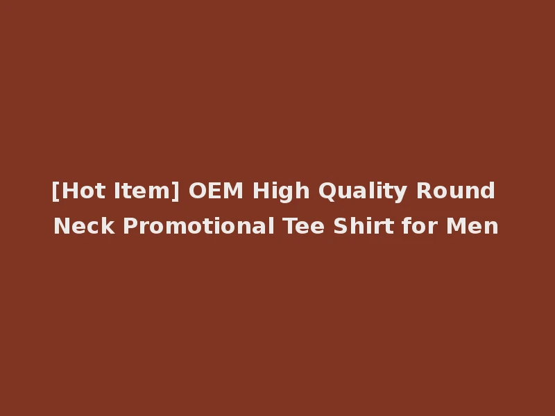 [Hot Item] OEM High Quality Round Neck Promotional Tee Shirt for Men