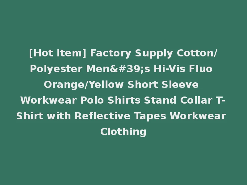 [Hot Item] Factory Supply Cotton/Polyester Men's Hi-Vis Fluo Orange/Yellow Short Sleeve Workwear Polo Shirts Stand Collar T-Shirt with Reflective Tapes Workwear Clothing