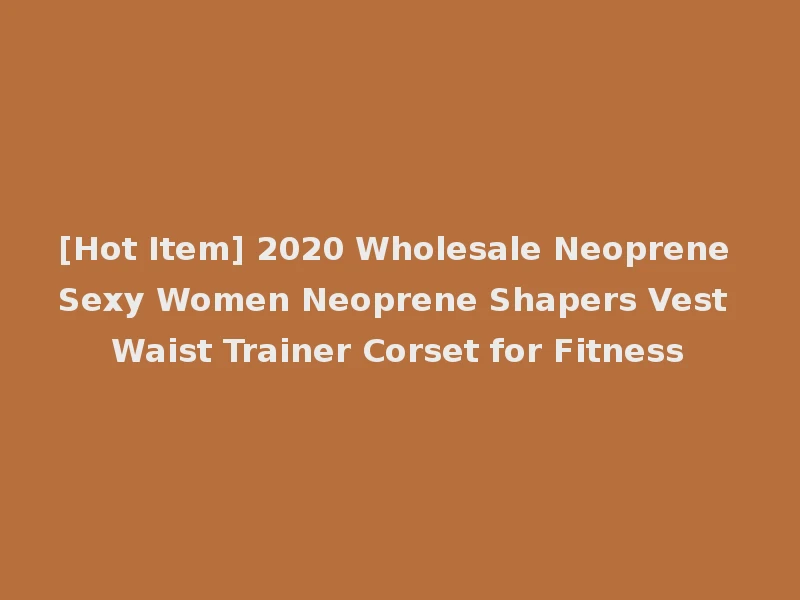 [Hot Item] 2020 Wholesale Neoprene Sexy Women Neoprene Shapers Vest Waist Trainer Corset for Fitness