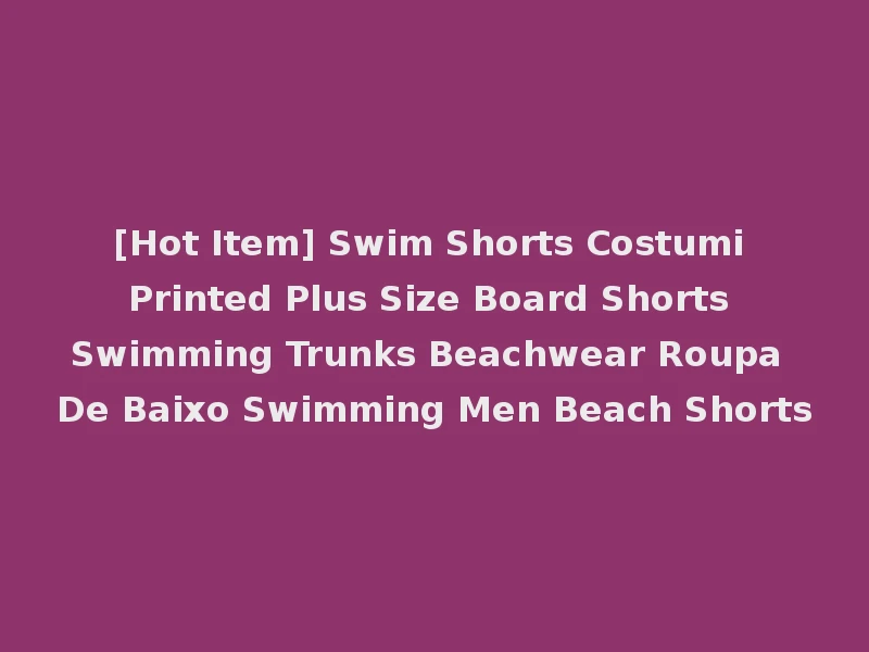 [Hot Item] Swim Shorts Costumi Printed Plus Size Board Shorts Swimming Trunks Beachwear Roupa De Baixo Swimming Men Beach Shorts