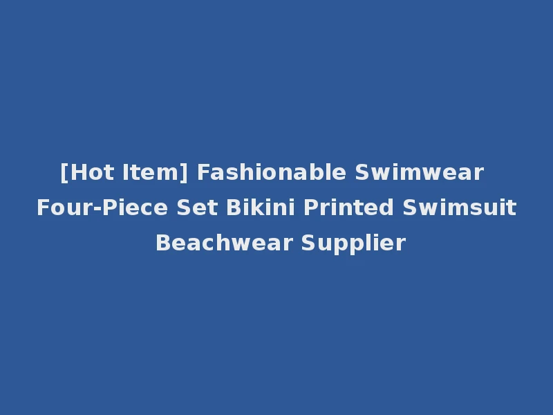 [Hot Item] Fashionable Swimwear Four-Piece Set Bikini Printed Swimsuit Beachwear Supplier