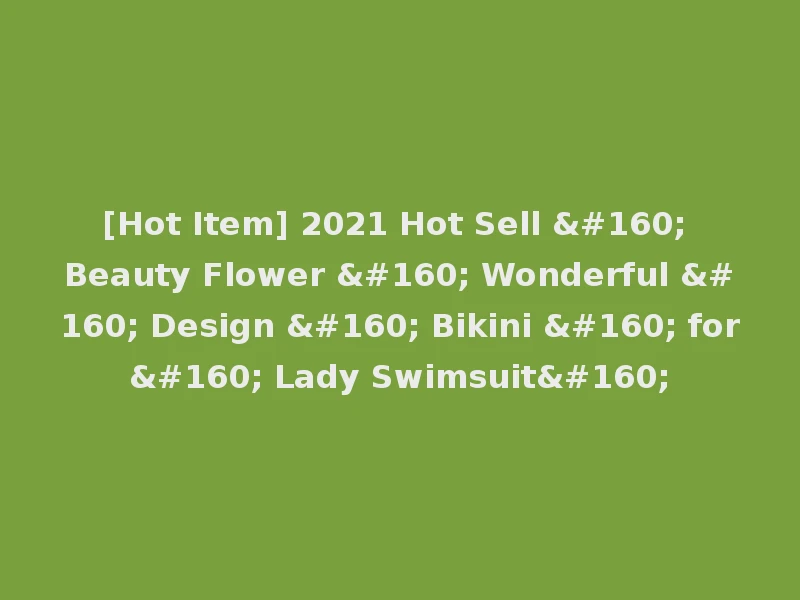 [Hot Item] 2021 Hot Sell   Beauty Flower   Wonderful   Design   Bikini   for  Lady Swimsuit 