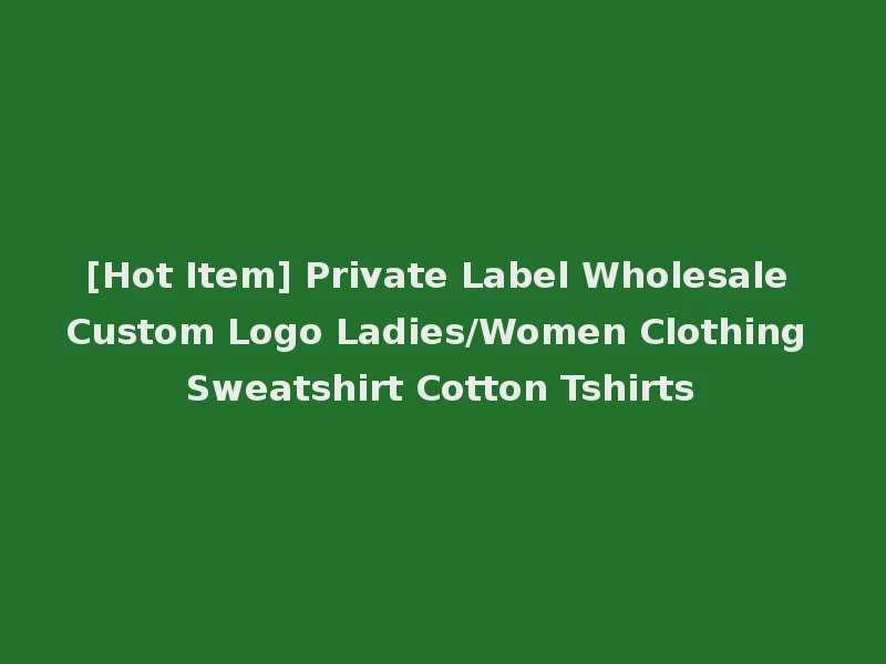 [Hot Item] Private Label Wholesale Custom Logo Ladies/Women Clothing Sweatshirt Cotton Tshirts