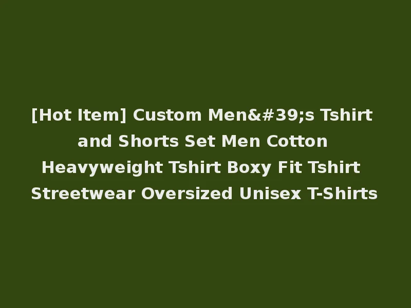[Hot Item] Custom Men's Tshirt and Shorts Set Men Cotton Heavyweight Tshirt Boxy Fit Tshirt Streetwear Oversized Unisex T-Shirts