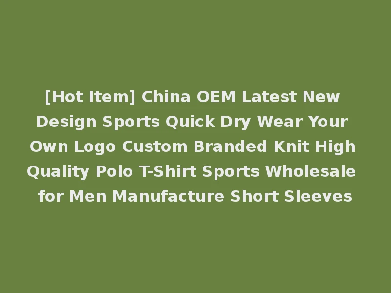 [Hot Item] China OEM Latest New Design Sports Quick Dry Wear Your Own Logo Custom Branded Knit High Quality Polo T-Shirt Sports Wholesale for Men Manufacture Short Sleeves