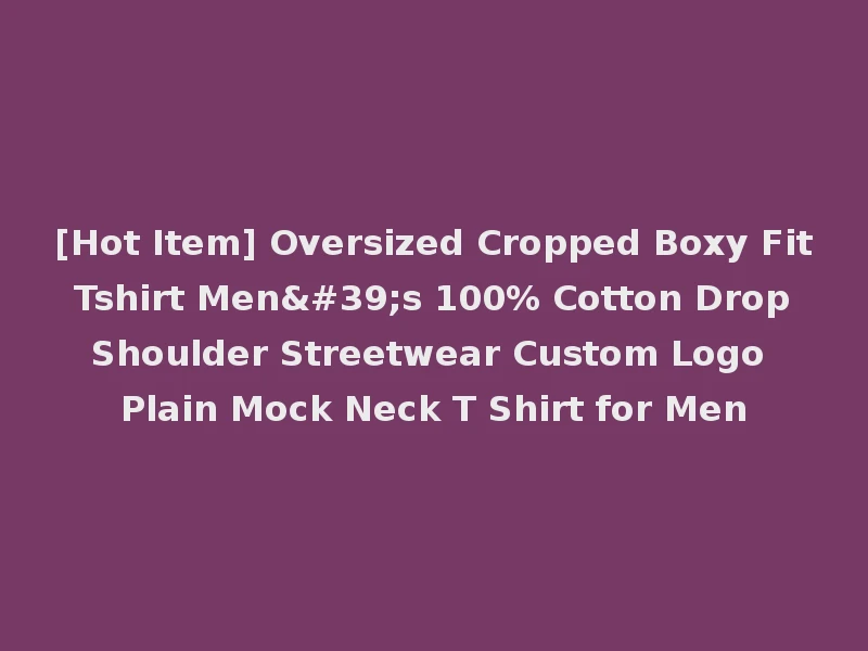 [Hot Item] Oversized Cropped Boxy Fit Tshirt Men's 100% Cotton Drop Shoulder Streetwear Custom Logo Plain Mock Neck T Shirt for Men