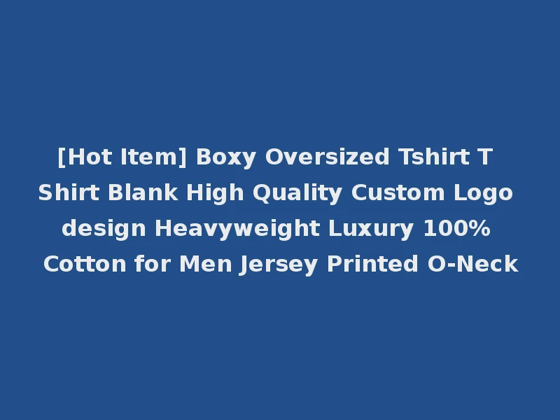 [Hot Item] Boxy Oversized Tshirt T Shirt Blank High Quality Custom Logo design Heavyweight Luxury 100% Cotton for Men Jersey Printed O-Neck