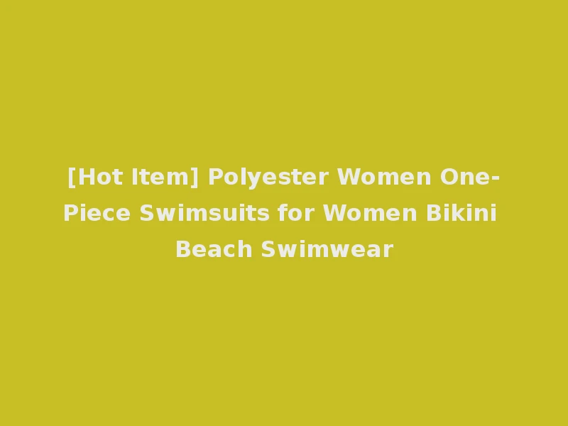[Hot Item] Polyester Women One-Piece Swimsuits for Women Bikini Beach Swimwear