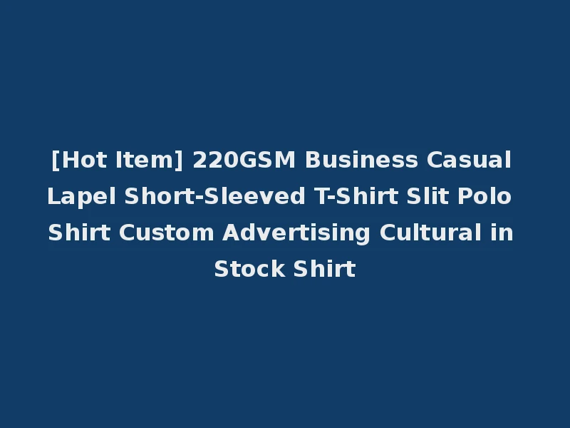 [Hot Item] 220GSM Business Casual Lapel Short-Sleeved T-Shirt Slit Polo Shirt Custom Advertising Cultural in Stock Shirt