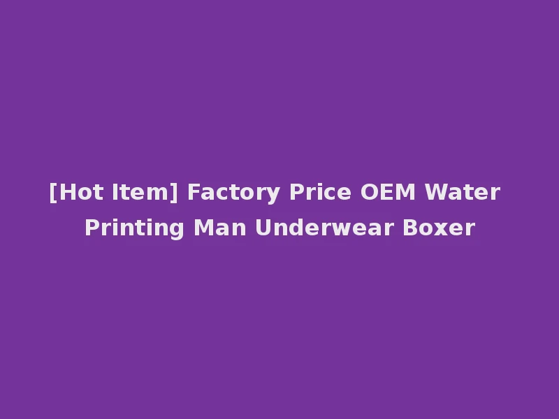 [Hot Item] Factory Price OEM Water Printing Man Underwear Boxer