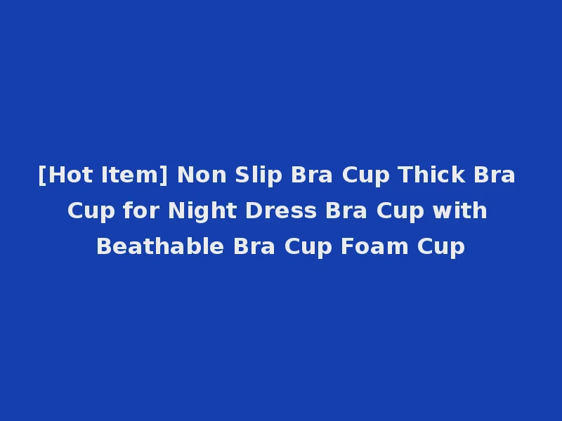 [Hot Item] Non Slip Bra Cup Thick Bra Cup for Night Dress Bra Cup with Beathable Bra Cup Foam Cup