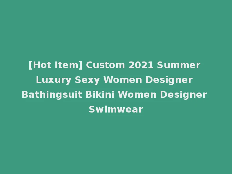 [Hot Item] Custom 2021 Summer Luxury Sexy Women Designer Bathingsuit Bikini Women Designer Swimwear