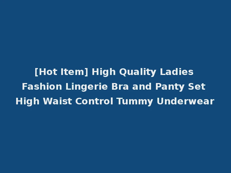 [Hot Item] High Quality Ladies Fashion Lingerie Bra and Panty Set High Waist Control Tummy Underwear