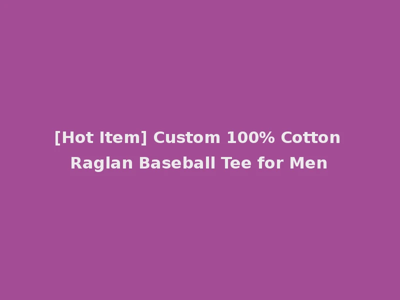 [Hot Item] Custom 100% Cotton Raglan Baseball Tee for Men