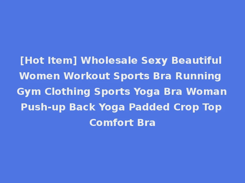 [Hot Item] Wholesale Sexy Beautiful Women Workout Sports Bra Running Gym Clothing Sports Yoga Bra Woman Push-up Back Yoga Padded Crop Top Comfort Bra