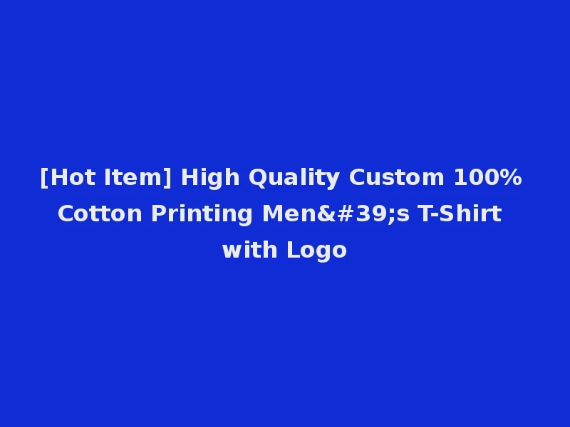 [Hot Item] High Quality Custom 100% Cotton Printing Men's T-Shirt with Logo