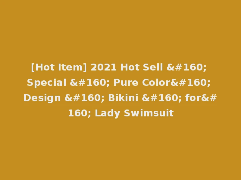 [Hot Item] 2021 Hot Sell   Special   Pure Color  Design   Bikini   for  Lady Swimsuit