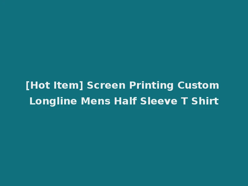 [Hot Item] Screen Printing Custom Longline Mens Half Sleeve T Shirt