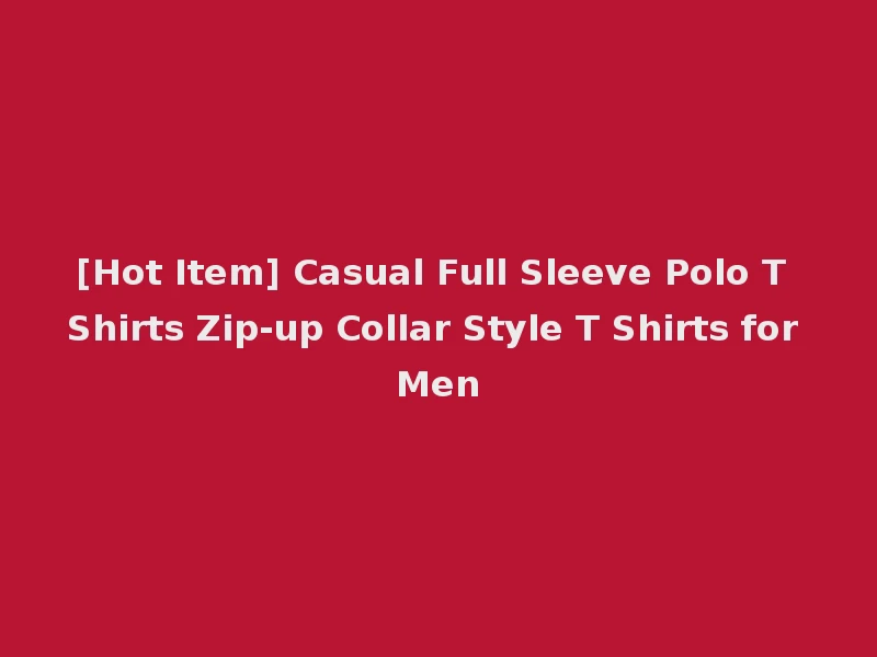 [Hot Item] Casual Full Sleeve Polo T Shirts Zip-up Collar Style T Shirts for Men