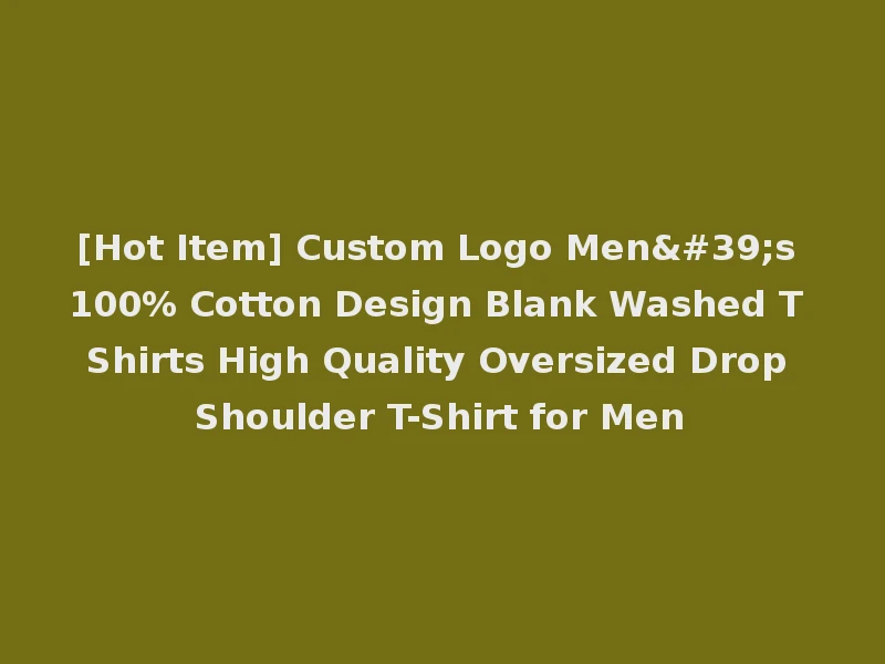 [Hot Item] Custom Logo Men's 100% Cotton Design Blank Washed T Shirts High Quality Oversized Drop Shoulder T-Shirt for Men
