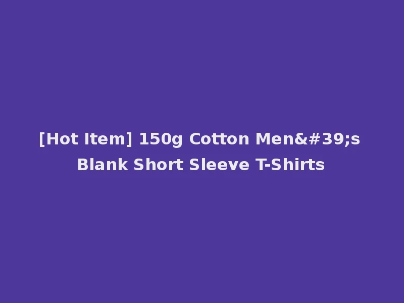 [Hot Item] 150g Cotton Men's Blank Short Sleeve T-Shirts