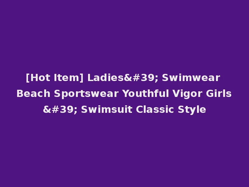 [Hot Item] Ladies' Swimwear Beach Sportswear Youthful Vigor Girls' Swimsuit Classic Style
