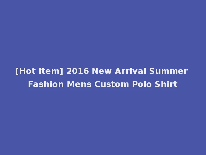 [Hot Item] 2016 New Arrival Summer Fashion Mens Custom Polo Shirt