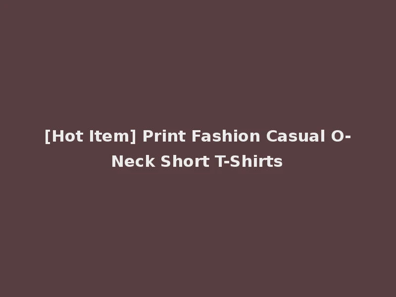 [Hot Item] Print Fashion Casual O-Neck Short T-Shirts