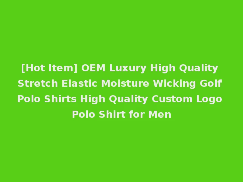 [Hot Item] OEM Luxury High Quality Stretch Elastic Moisture Wicking Golf Polo Shirts High Quality Custom Logo Polo Shirt for Men