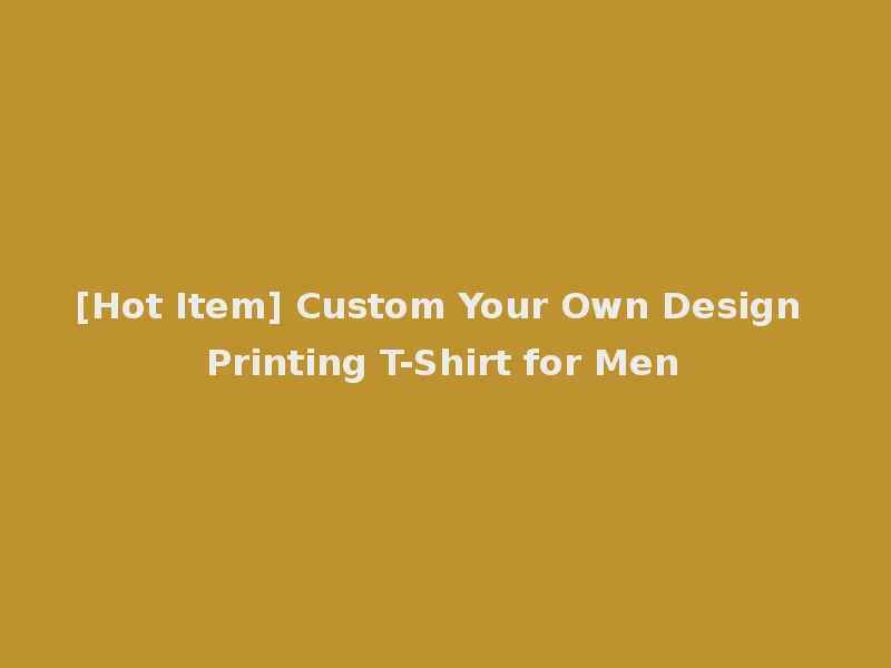 [Hot Item] Custom Your Own Design Printing T-Shirt for Men