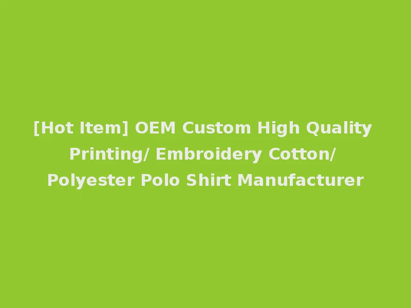 [Hot Item] OEM Custom High Quality Printing/ Embroidery Cotton/ Polyester Polo Shirt Manufacturer