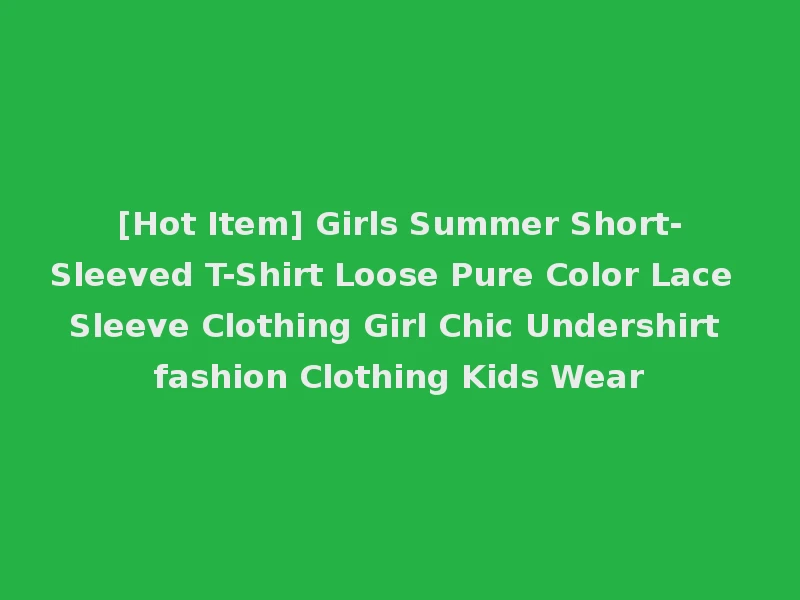 [Hot Item] Girls Summer Short-Sleeved T-Shirt Loose Pure Color Lace Sleeve Clothing Girl Chic Undershirt fashion Clothing Kids Wear