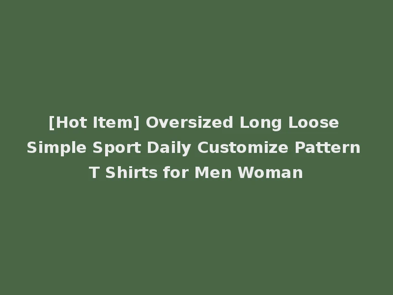 [Hot Item] Oversized Long Loose Simple Sport Daily Customize Pattern T Shirts for Men Woman