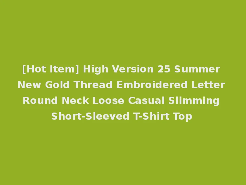 [Hot Item] High Version 25 Summer New Gold Thread Embroidered Letter Round Neck Loose Casual Slimming Short-Sleeved T-Shirt Top