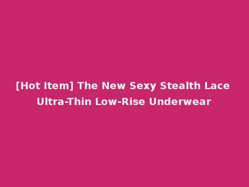 [Hot Item] The New Sexy Stealth Lace Ultra-Thin Low-Rise Underwear