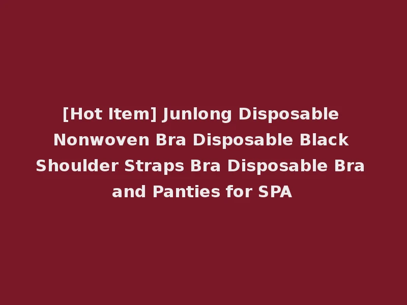 [Hot Item] Junlong Disposable Nonwoven Bra Disposable Black Shoulder Straps Bra Disposable Bra and Panties for SPA