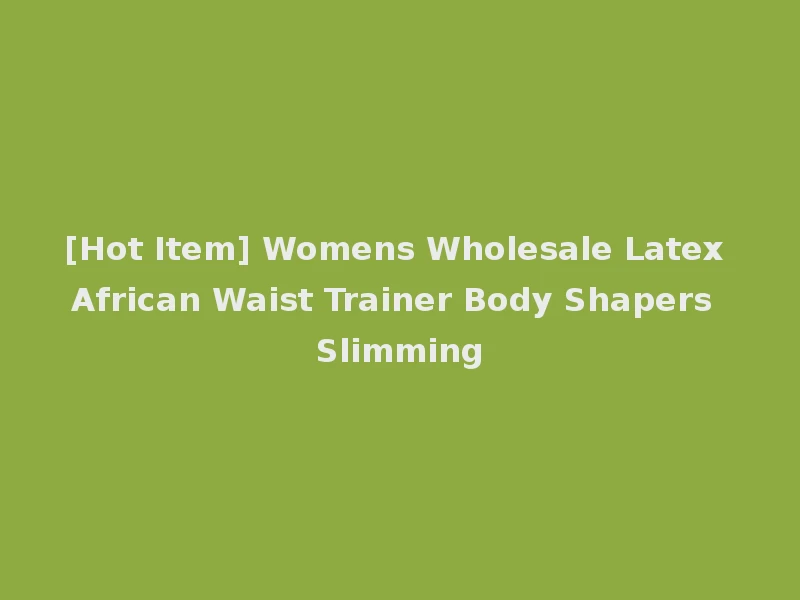 [Hot Item] Womens Wholesale Latex African Waist Trainer Body Shapers Slimming