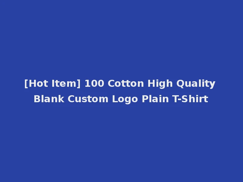 [Hot Item] 100 Cotton High Quality Blank Custom Logo Plain T-Shirt