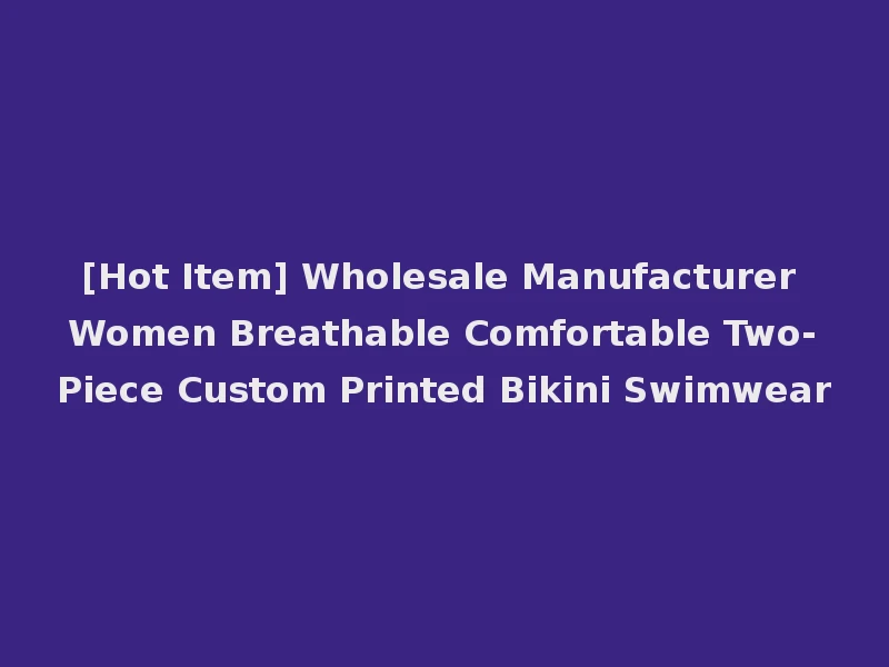 [Hot Item] Wholesale Manufacturer Women Breathable Comfortable Two-Piece Custom Printed Bikini Swimwear