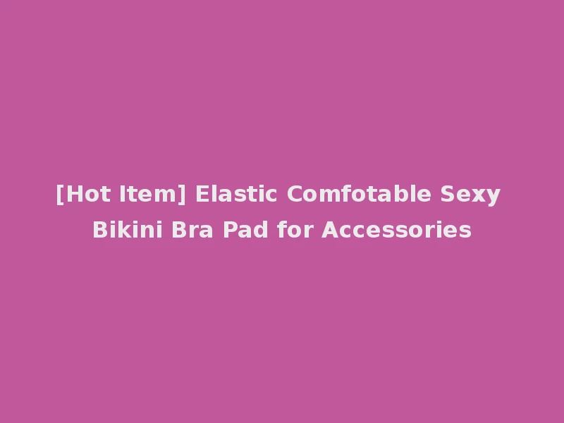 [Hot Item] Elastic Comfotable Sexy Bikini Bra Pad for Accessories