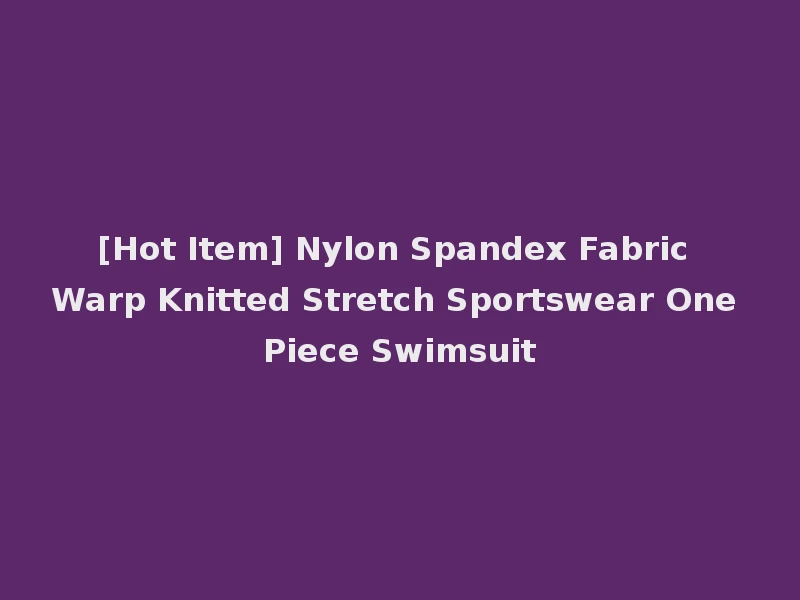 [Hot Item] Nylon Spandex Fabric Warp Knitted Stretch Sportswear One Piece Swimsuit