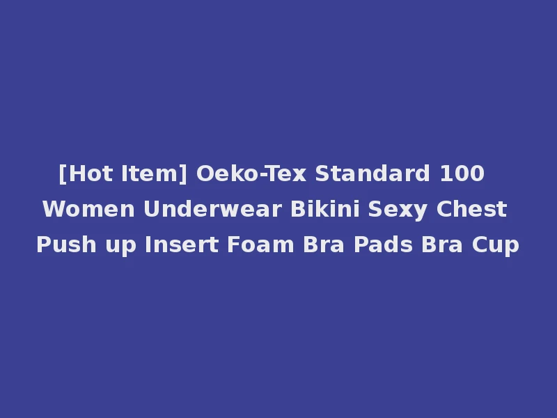 [Hot Item] Oeko-Tex Standard 100 Women Underwear Bikini Sexy Chest Push up Insert Foam Bra Pads Bra Cup