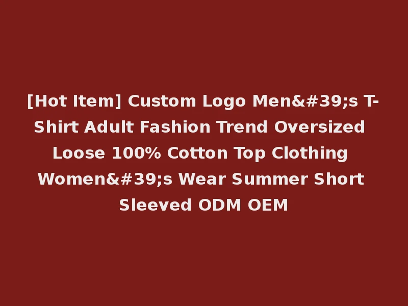 [Hot Item] Custom Logo Men's T-Shirt Adult Fashion Trend Oversized Loose 100% Cotton Top Clothing Women's Wear Summer Short Sleeved ODM OEM