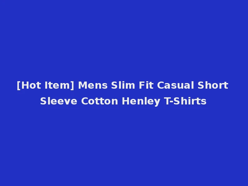[Hot Item] Mens Slim Fit Casual Short Sleeve Cotton Henley T-Shirts