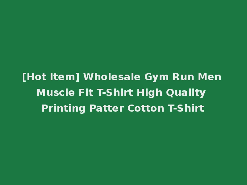 [Hot Item] Wholesale Gym Run Men Muscle Fit T-Shirt High Quality Printing Patter Cotton T-Shirt