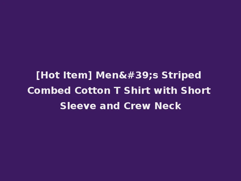 [Hot Item] Men's Striped Combed Cotton T Shirt with Short Sleeve and Crew Neck