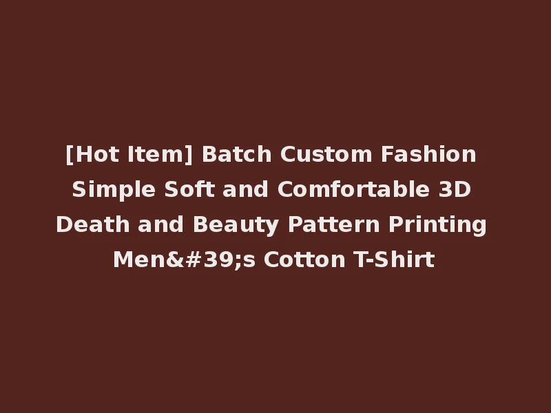 [Hot Item] Batch Custom Fashion Simple Soft and Comfortable 3D Death and Beauty Pattern Printing Men's Cotton T-Shirt