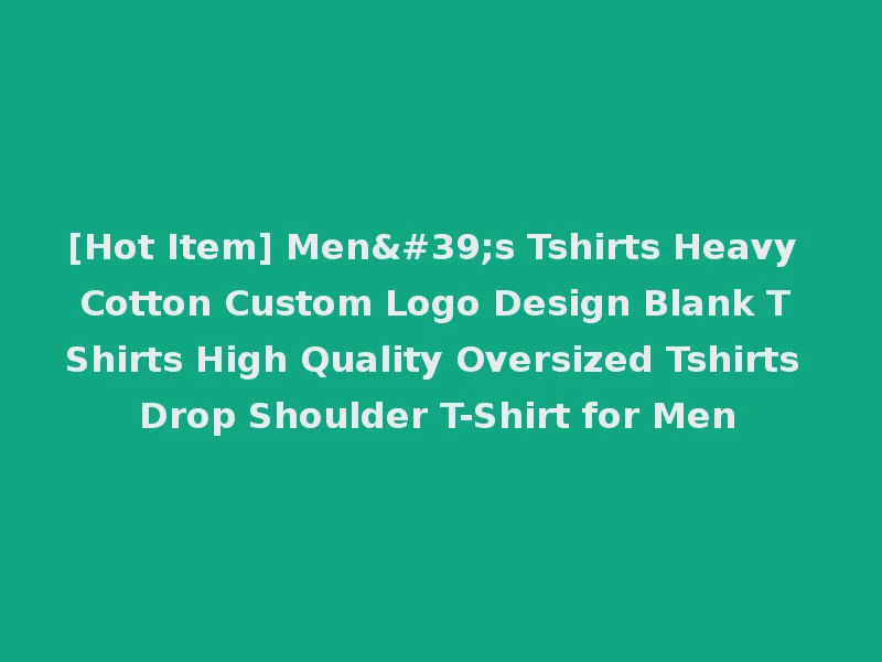 [Hot Item] Men's Tshirts Heavy Cotton Custom Logo Design Blank T Shirts High Quality Oversized Tshirts Drop Shoulder T-Shirt for Men
