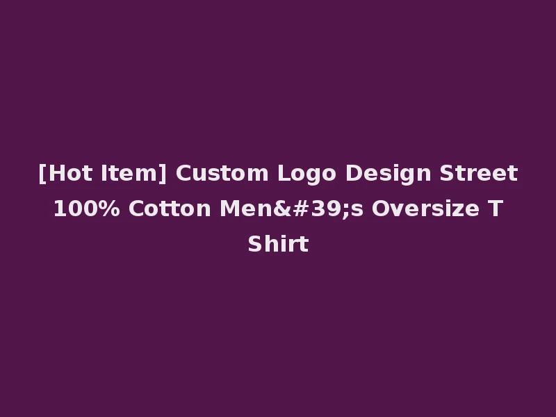 [Hot Item] Custom Logo Design Street 100% Cotton Men's Oversize T Shirt